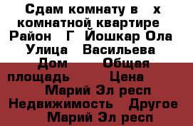 Сдам комнату в 2-х комнатной квартире › Район ­ Г. Йошкар-Ола › Улица ­ Васильева › Дом ­ 1 › Общая площадь ­ 54 › Цена ­ 4 500 - Марий Эл респ. Недвижимость » Другое   . Марий Эл респ.